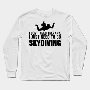 Skydiver - I don't need therapy, I just need to go skydiving Long Sleeve T-Shirt